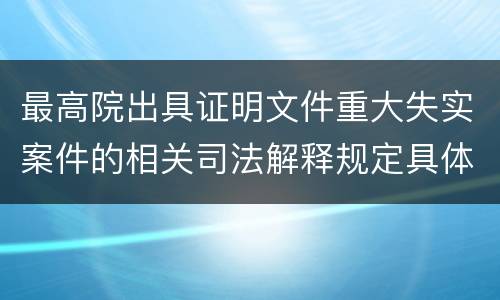 最高院出具证明文件重大失实案件的相关司法解释规定具体有哪些内容