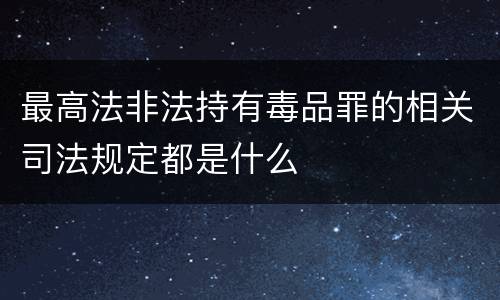 最高法非法持有毒品罪的相关司法规定都是什么