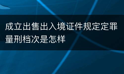 成立出售出入境证件规定定罪量刑档次是怎样