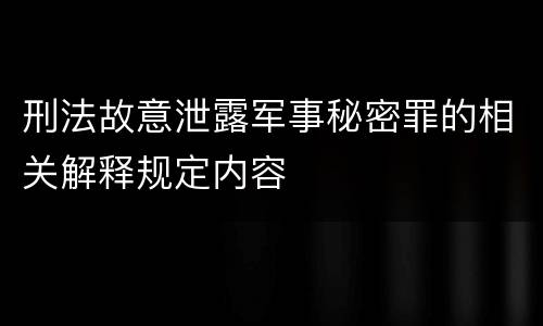 刑法故意泄露军事秘密罪的相关解释规定内容