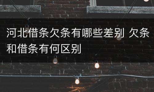 河北借条欠条有哪些差别 欠条和借条有何区别