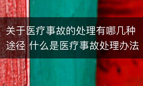 关于医疗事故的处理有哪几种途径 什么是医疗事故处理办法