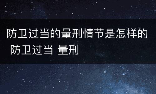 防卫过当的量刑情节是怎样的 防卫过当 量刑
