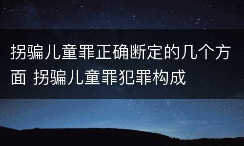 拐骗儿童罪正确断定的几个方面 拐骗儿童罪犯罪构成