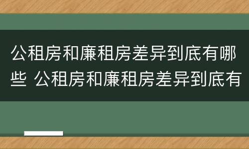 公租房和廉租房差异到底有哪些 公租房和廉租房差异到底有哪些原因