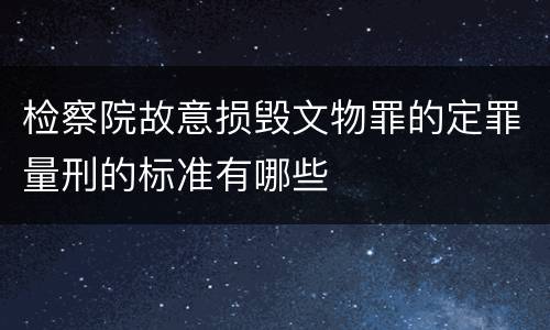 检察院故意损毁文物罪的定罪量刑的标准有哪些