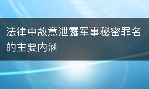法律中故意泄露军事秘密罪名的主要内涵