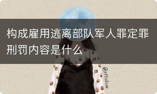 构成雇用逃离部队军人罪定罪刑罚内容是什么