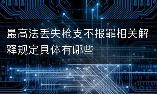 最高法丢失枪支不报罪相关解释规定具体有哪些