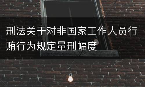 刑法关于对非国家工作人员行贿行为规定量刑幅度