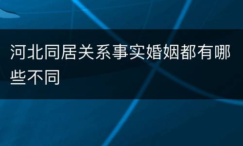 河北同居关系事实婚姻都有哪些不同