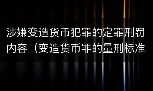 涉嫌变造货币犯罪的定罪刑罚内容（变造货币罪的量刑标准）