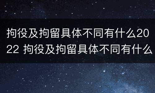 拘役及拘留具体不同有什么2022 拘役及拘留具体不同有什么2022规定