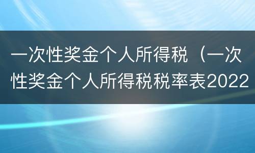 一次性奖金个人所得税（一次性奖金个人所得税税率表2022）