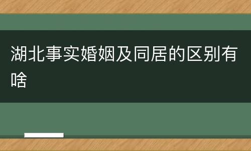 湖北事实婚姻及同居的区别有啥