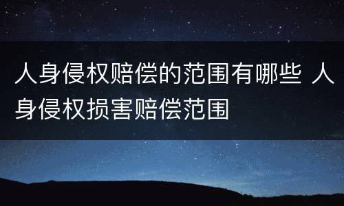 人身侵权赔偿的范围有哪些 人身侵权损害赔偿范围