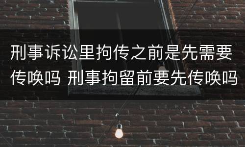 刑事诉讼里拘传之前是先需要传唤吗 刑事拘留前要先传唤吗
