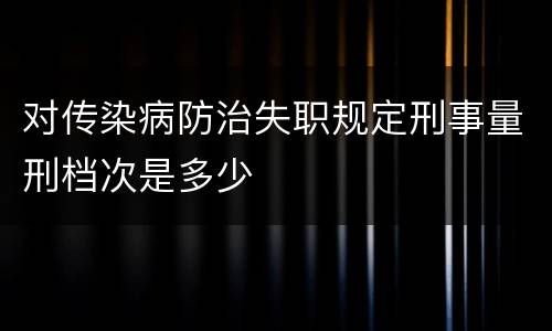 对传染病防治失职规定刑事量刑档次是多少