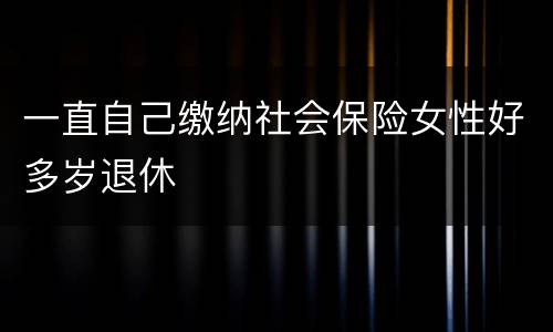 一直自己缴纳社会保险女性好多岁退休