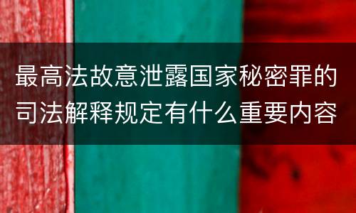 最高法故意泄露国家秘密罪的司法解释规定有什么重要内容