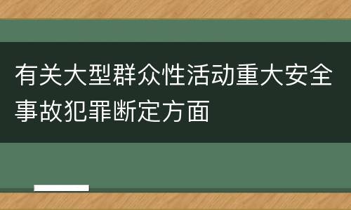 有关大型群众性活动重大安全事故犯罪断定方面