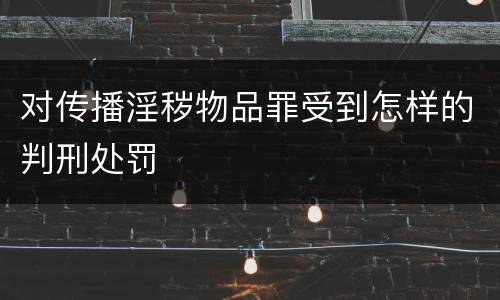 对传播淫秽物品罪受到怎样的判刑处罚