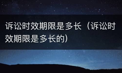 诉讼时效期限是多长（诉讼时效期限是多长的）