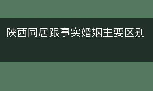 陕西同居跟事实婚姻主要区别