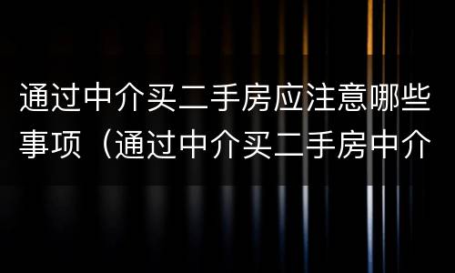 通过中介买二手房应注意哪些事项（通过中介买二手房中介承担什么义务）