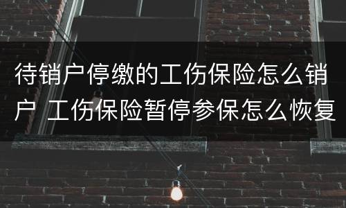 待销户停缴的工伤保险怎么销户 工伤保险暂停参保怎么恢复