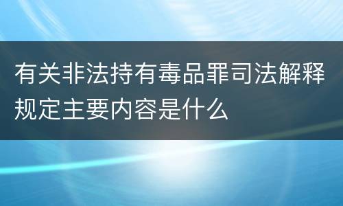 有关非法持有毒品罪司法解释规定主要内容是什么