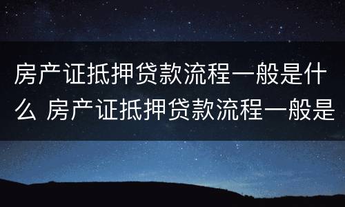 房产证抵押贷款流程一般是什么 房产证抵押贷款流程一般是什么意思