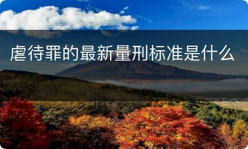 虐待罪的最新量刑标准是什么