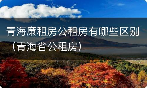 青海廉租房公租房有哪些区别（青海省公租房）