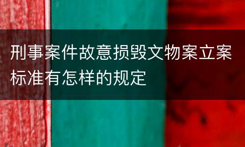 刑事案件故意损毁文物案立案标准有怎样的规定