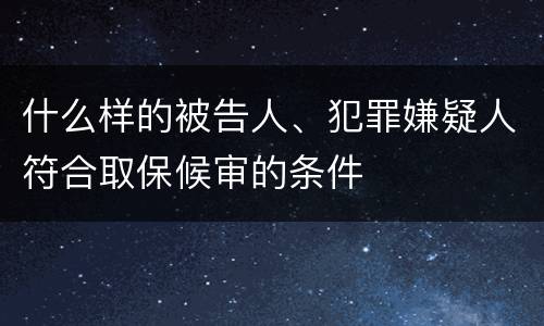 什么样的被告人、犯罪嫌疑人符合取保候审的条件