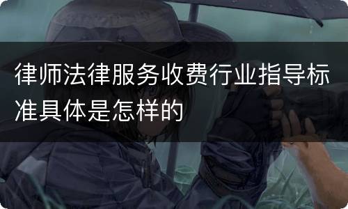 律师法律服务收费行业指导标准具体是怎样的