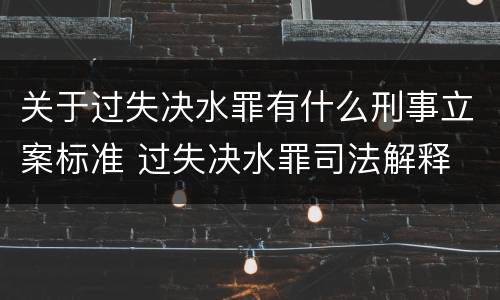 关于过失决水罪有什么刑事立案标准 过失决水罪司法解释