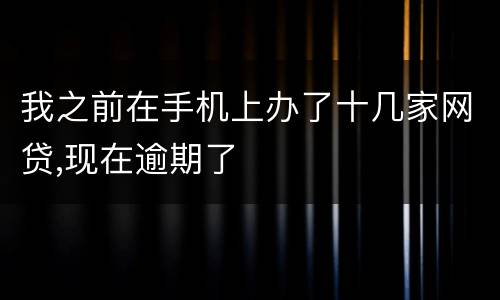 我之前在手机上办了十几家网贷,现在逾期了