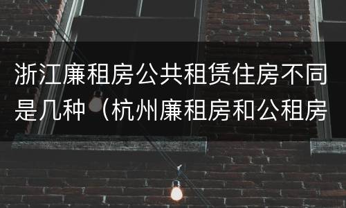 浙江廉租房公共租赁住房不同是几种（杭州廉租房和公租房）