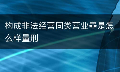 构成非法经营同类营业罪是怎么样量刑