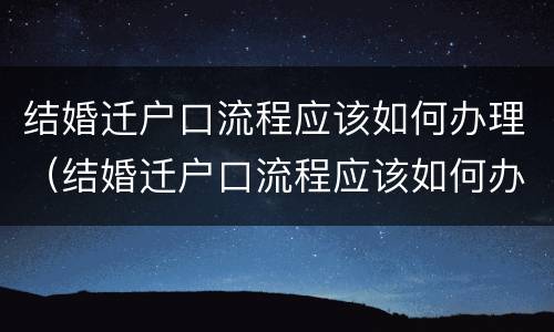 结婚迁户口流程应该如何办理（结婚迁户口流程应该如何办理离婚）