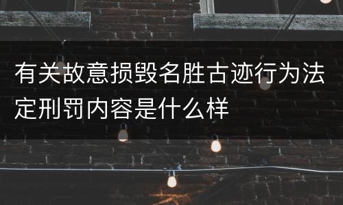有关故意损毁名胜古迹行为法定刑罚内容是什么样