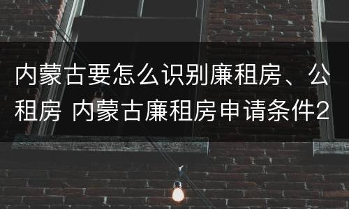 内蒙古要怎么识别廉租房、公租房 内蒙古廉租房申请条件2019