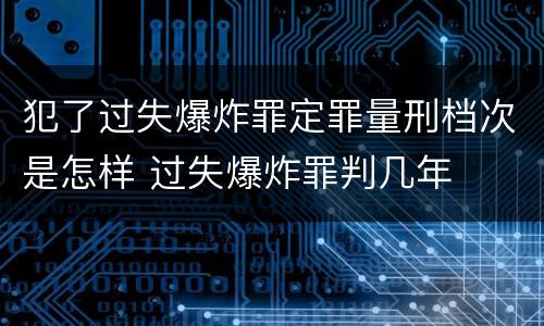 犯了过失爆炸罪定罪量刑档次是怎样 过失爆炸罪判几年