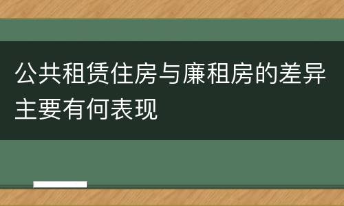 公共租赁住房与廉租房的差异主要有何表现