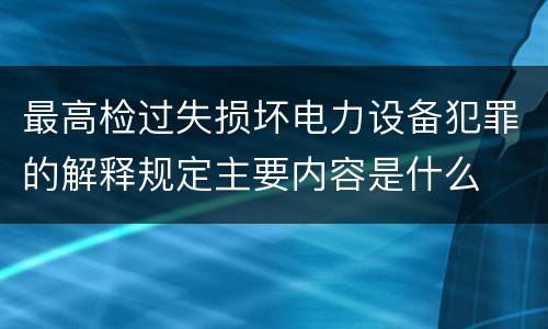 最高检过失损坏电力设备犯罪的解释规定主要内容是什么