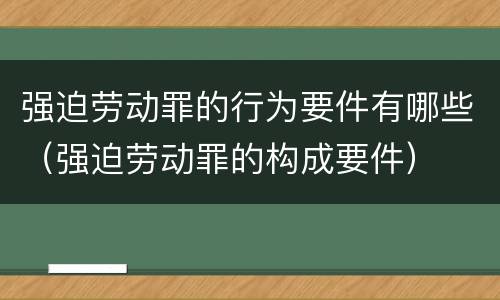 强迫劳动罪的行为要件有哪些（强迫劳动罪的构成要件）