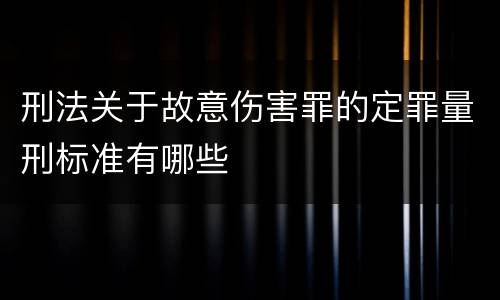 刑法关于故意伤害罪的定罪量刑标准有哪些