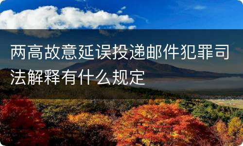 两高故意延误投递邮件犯罪司法解释有什么规定